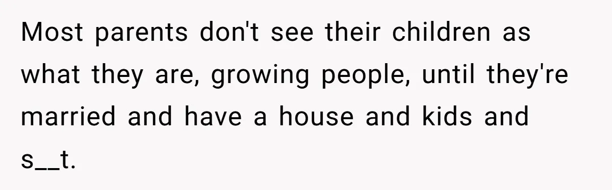 Woman Told Her Mom She Can’t Share A Bed With Her Boyfriend In Her Home, Was She Right? Most parents don't see their children as what they are, growing people, until they're married and have a house and kids and s__t.