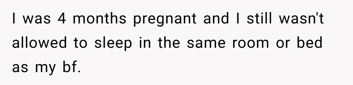 Woman Told Her Mom She Can’t Share A Bed With Her Boyfriend In Her Home, Was She Right? I was 4 months pregnant and I still wasn't allowed to sleep in the same room or bed as my bf.