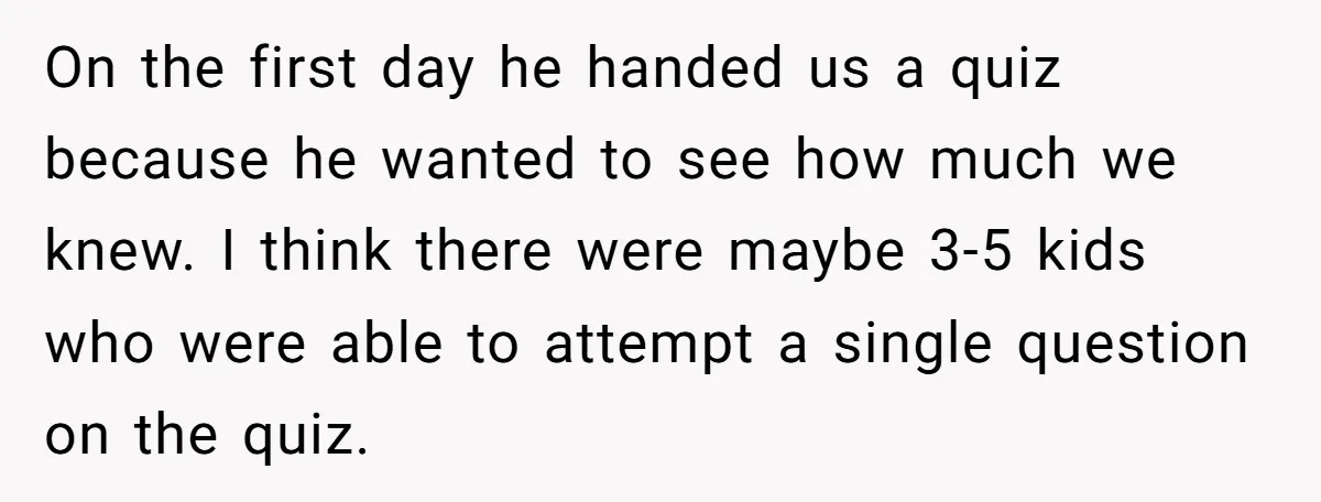 On the first day he handed us a quiz because he wanted to see how much we knew. I think there were maybe 3-5 kids who were able to attempt...