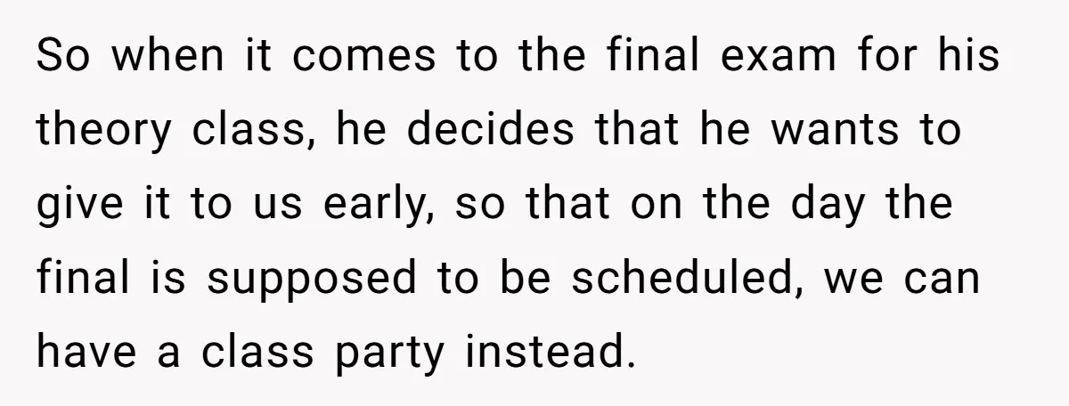 So when it comes to the final exam for his theory class, he decides that he wants to give it to us early, so that on the day the final...