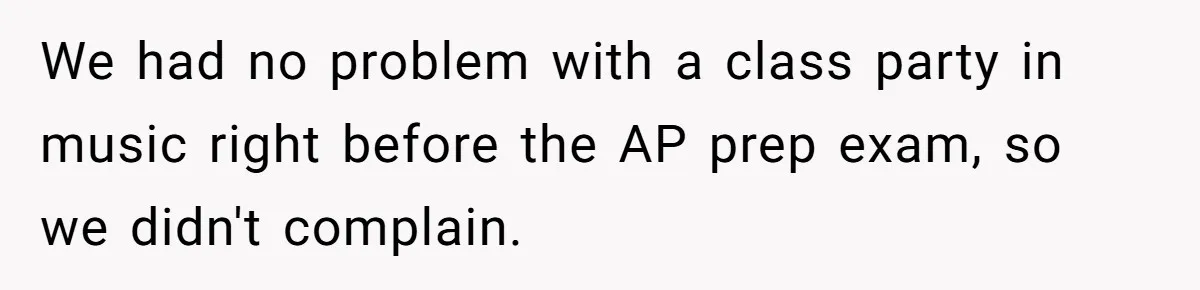 We had no problem with a class party in music right before the AP prep exam, so we didn't complain.
