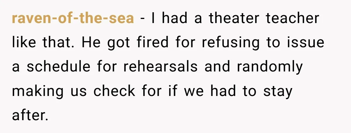 raven-of-the-sea − I had a theater teacher like that. He got fired for refusing to issue a schedule for rehearsals and randomly making us check for if we had to...