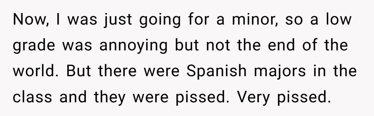 Now, I was just going for a minor, so a low grade was annoying but not the end of the world. But there were Spanish majors in the class and...
