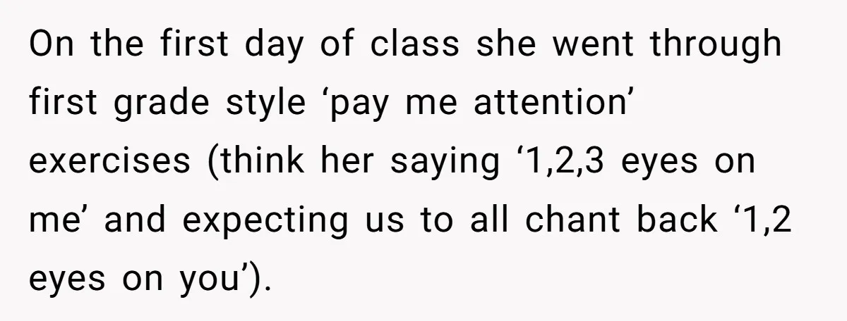 On the first day of class she went through first grade style ‘pay me attention’ exercises (think her saying ‘1,2,3 eyes on me’ and expecting us to all chant back...