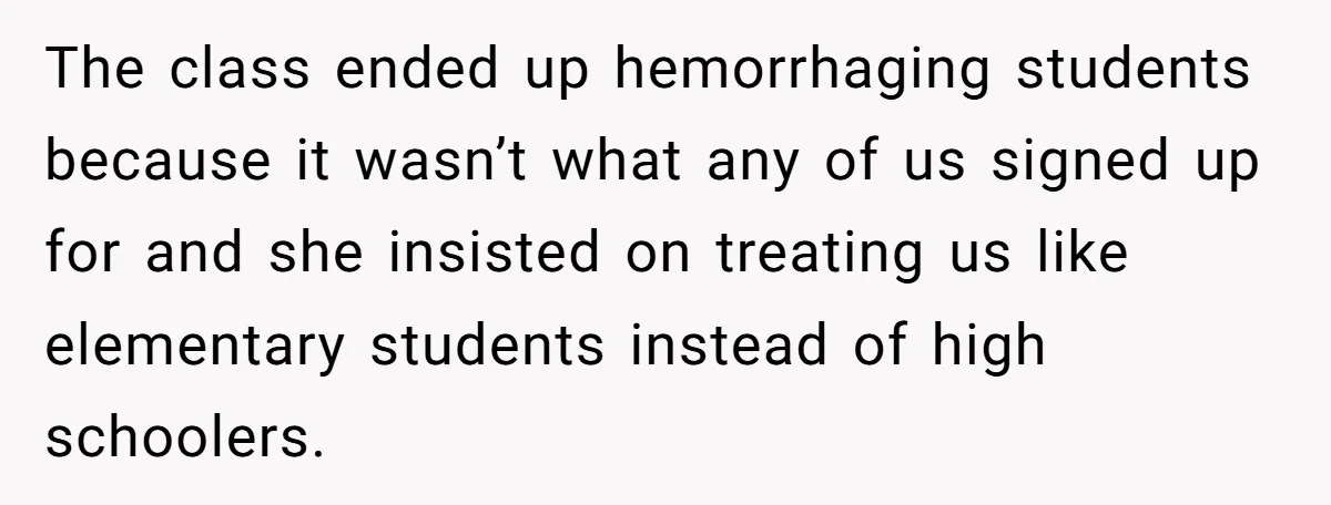 The class ended up hemorrhaging students because it wasn’t what any of us signed up for and she insisted on treating us like elementary students instead of high schoolers.