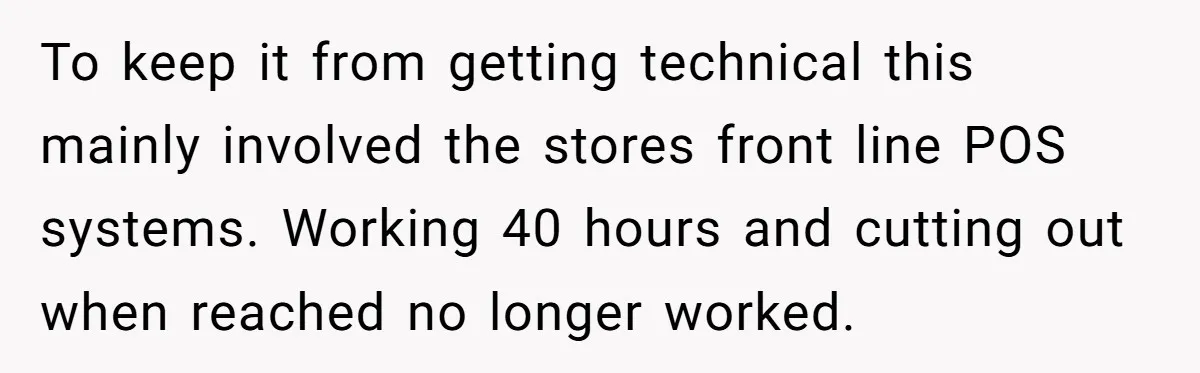 To keep it from getting technical this mainly involved the stores front line POS systems. Working 40 hours and cutting out when reached no longer worked.