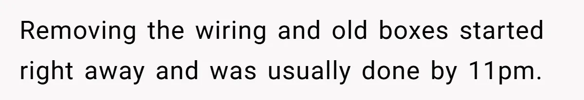 Removing the wiring and old boxes started right away and was usually done by 11pm.