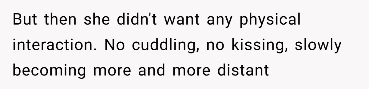 But then she didn't want any physical interaction. No cuddling, no kissing, slowly becoming more and more distant