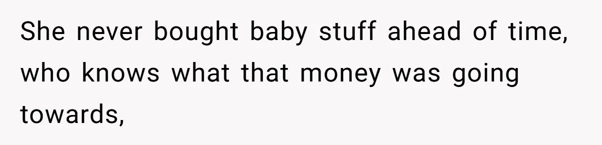 She never bought baby stuff ahead of time, who knows what that money was going towards,