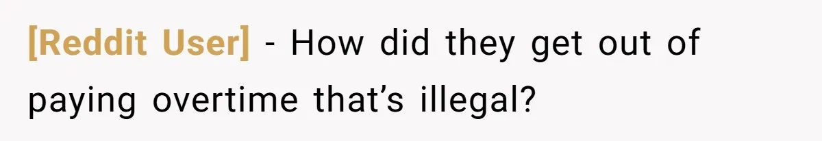 [Reddit User] − How did they get out of paying overtime that’s illegal?