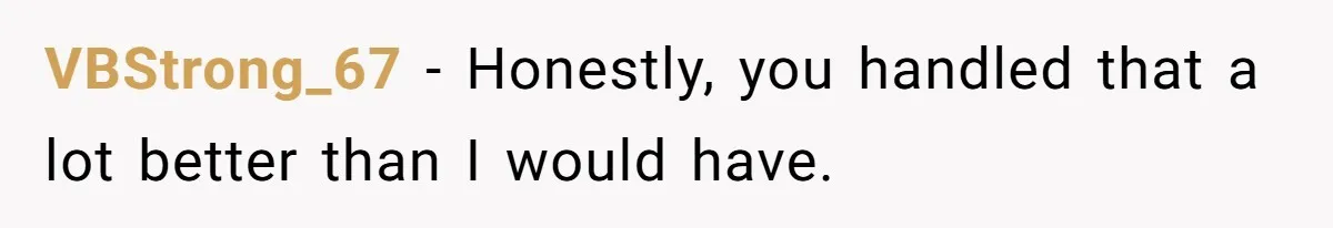 VBStrong_67 − Honestly, you handled that a lot better than I would have.