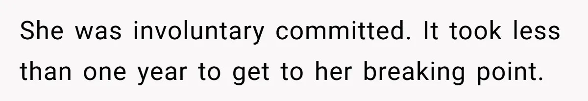 She was involuntary committed. It took less than one year to get to her breaking point.