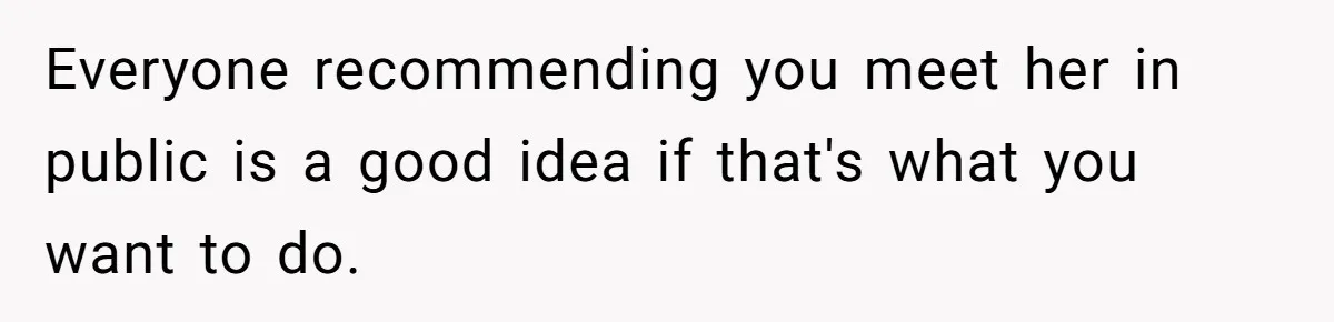 Everyone recommending you meet her in public is a good idea if that's what you want to do.
