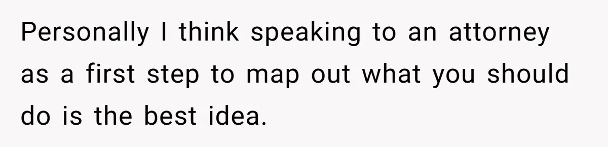 Personally I think speaking to an attorney as a first step to map out what you should do is the best idea.