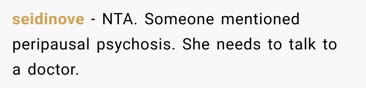 seidinove − NTA. Someone mentioned peripausal psychosis. She needs to talk to a doctor.