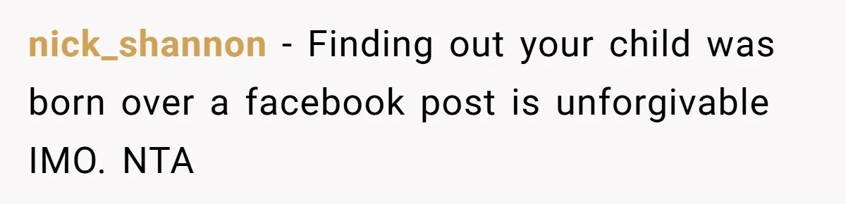 nick_shannon − Finding out your child was born over a facebook post is unforgivable IMO. NTA