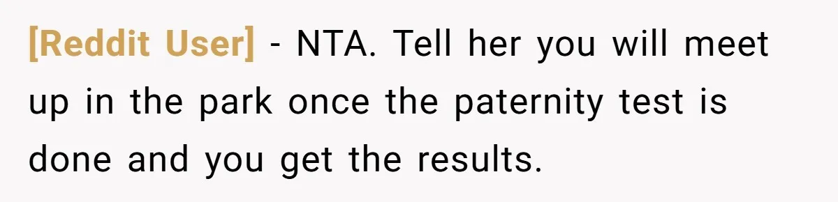 [Reddit User] − NTA. Tell her you will meet up in the park once the paternity test is done and you get the results.