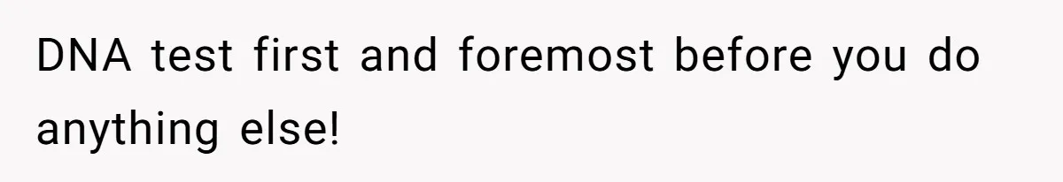 DNA test first and foremost before you do anything else!