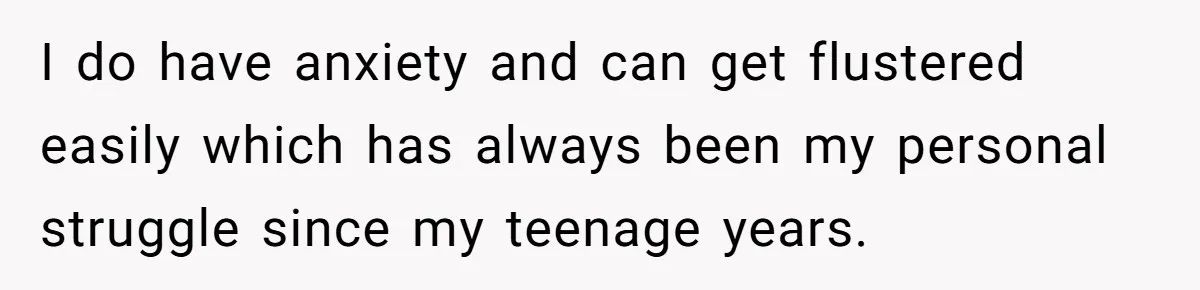 Father Calls Out Son’s Ugly Behavior, Husband Gets Mad About “Tone” In Front Of In-Laws I do have anxiety and can get flustered easily which has always been my personal struggle since my teenage years.