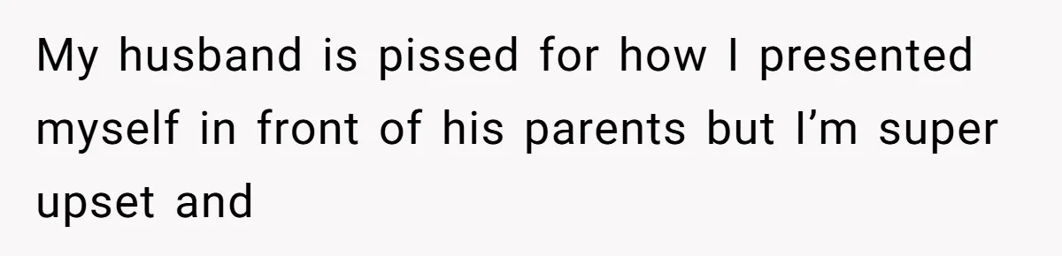 Father Calls Out Son’s Ugly Behavior, Husband Gets Mad About “Tone” In Front Of In-Laws My husband is pissed for how I presented myself in front of his parents but I’m super upset and