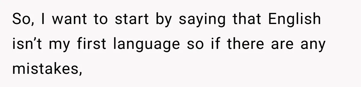 So, I want to start by saying that English isn’t my first language so if there are any mistakes,
