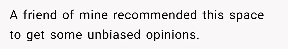 A friend of mine recommended this space to get some unbiased opinions.