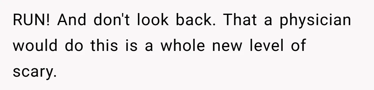RUN! And don't look back. That a physician would do this is a whole new level of scary.