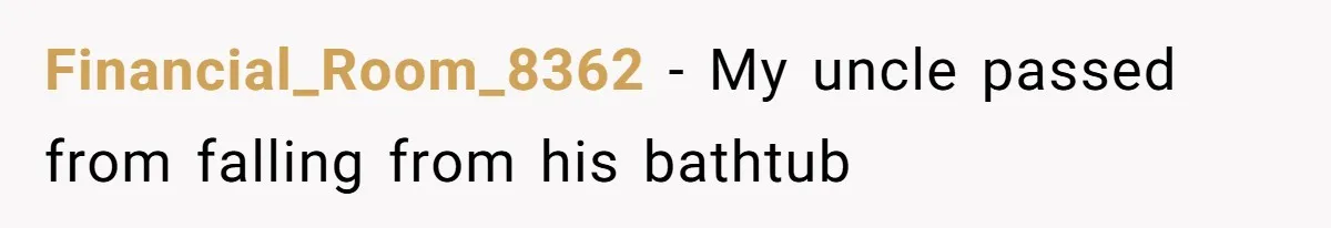 Financial_Room_8362 − My uncle passed from falling from his bathtub