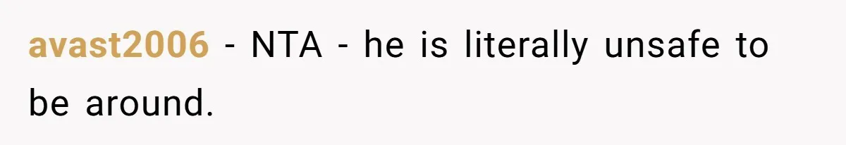 avast2006 − NTA - he is literally unsafe to be around.