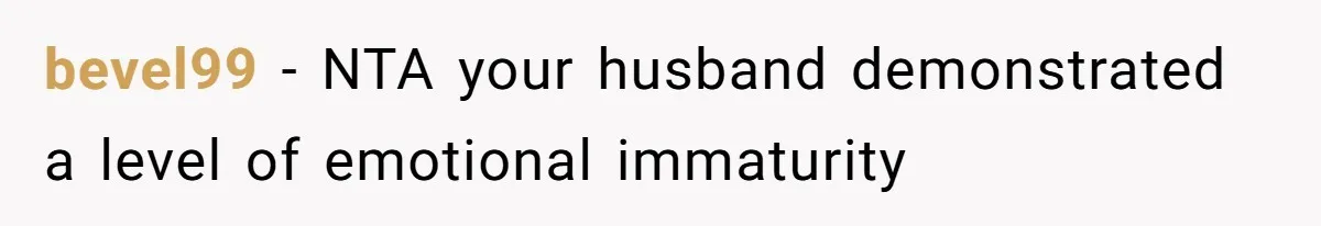 bevel99 − NTA your husband demonstrated a level of emotional immaturity