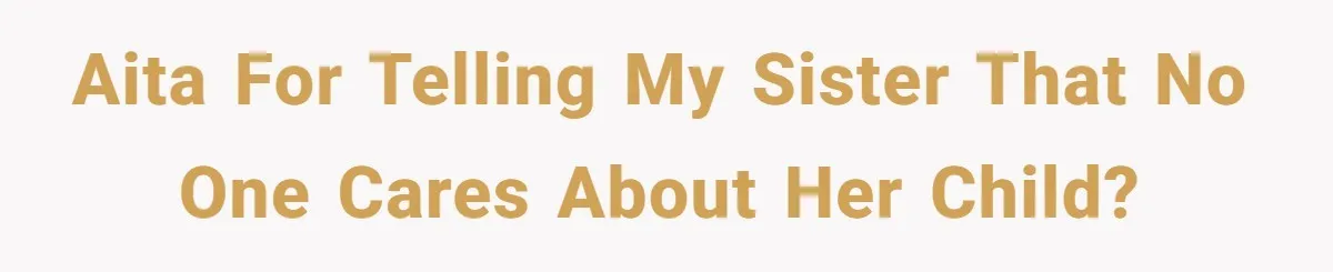 Sister Claims Her Daughter Is The “Only Star,” Brother Pushes Back And She Explodes AITA for telling my sister that no one cares about her child?