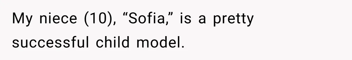 Sister Claims Her Daughter Is The “Only Star,” Brother Pushes Back And She Explodes My niece (10), “Sofia,” is a pretty successful child model.