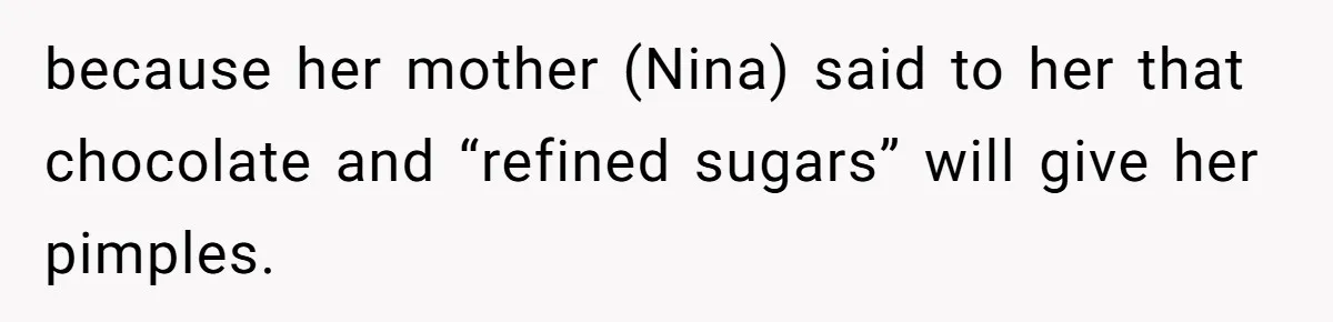 Sister Claims Her Daughter Is The “Only Star,” Brother Pushes Back And She Explodes because her mother (Nina) said to her that chocolate and “refined sugars” will give her pimples.