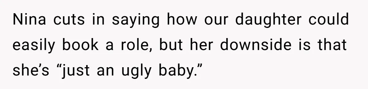 Sister Claims Her Daughter Is The “Only Star,” Brother Pushes Back And She Explodes Nina cuts in saying how our daughter could easily book a role, but her downside is that she’s “just an ugly baby.”
