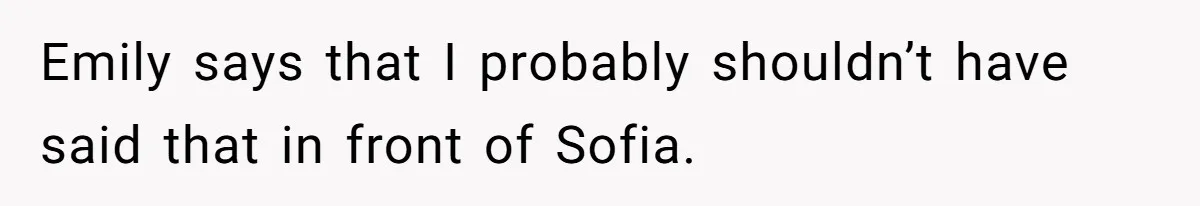 Sister Claims Her Daughter Is The “Only Star,” Brother Pushes Back And She Explodes Emily says that I probably shouldn’t have said that in front of Sofia.