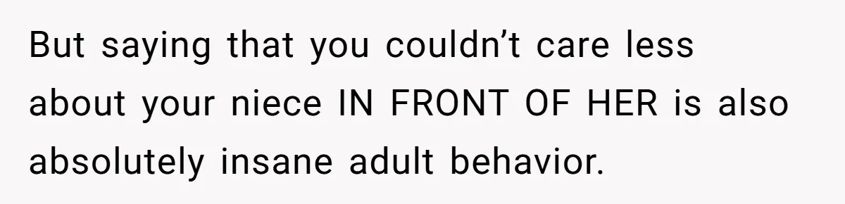 Sister Claims Her Daughter Is The “Only Star,” Brother Pushes Back And She Explodes But saying that you couldn’t care less about your niece IN FRONT OF HER is also absolutely insane adult behavior.