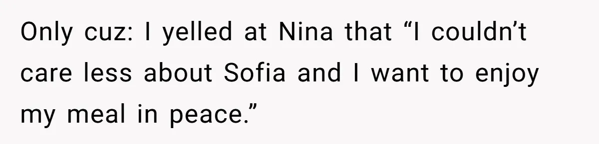 Sister Claims Her Daughter Is The “Only Star,” Brother Pushes Back And She Explodes Only cuz: I yelled at Nina that “I couldn’t care less about Sofia and I want to enjoy my meal in peace.”