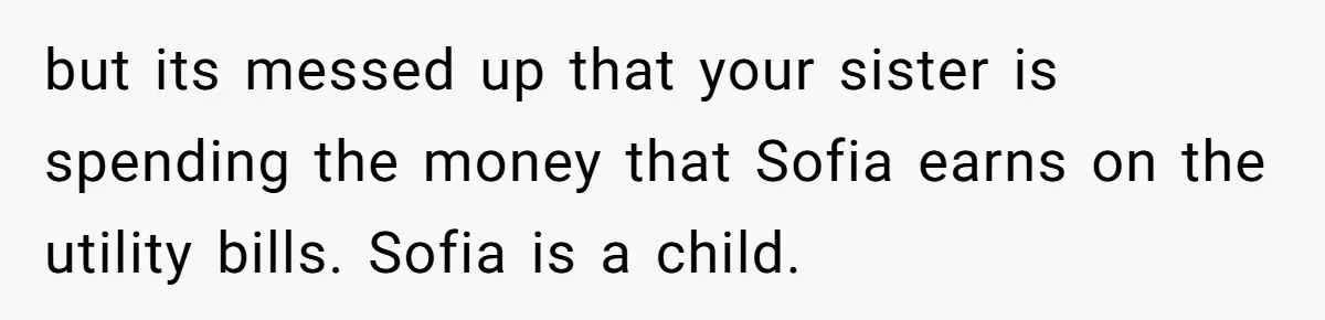 Sister Claims Her Daughter Is The “Only Star,” Brother Pushes Back And She Explodes but its messed up that your sister is spending the money that Sofia earns on the utility bills. Sofia is a child.