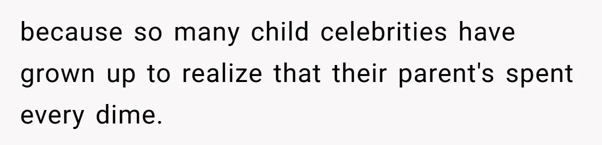 Sister Claims Her Daughter Is The “Only Star,” Brother Pushes Back And She Explodes because so many child celebrities have grown up to realize that their parent's spent every dime.