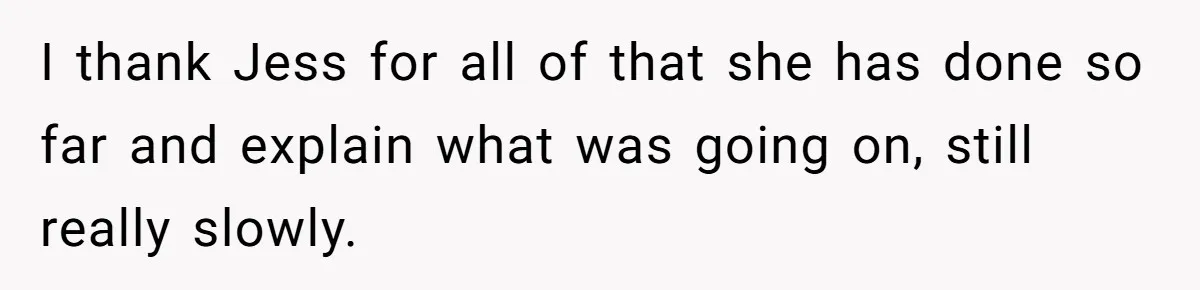 I thank Jess for all of that she has done so far and explain what was going on, still really slowly.