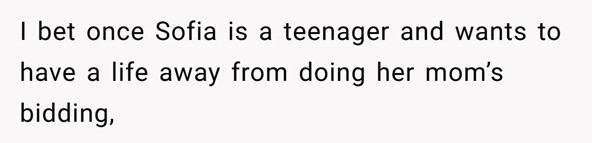 Sister Claims Her Daughter Is The “Only Star,” Brother Pushes Back And She Explodes I bet once Sofia is a teenager and wants to have a life away from doing her mom’s bidding,