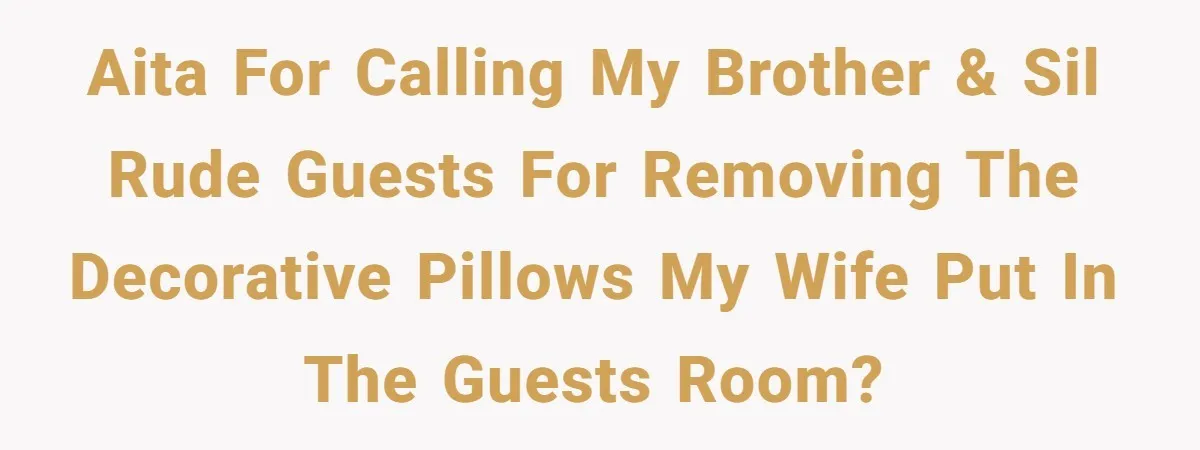 AITA for calling my brother & SIL rude guests for removing the decorative pillows my wife put in the guests room?