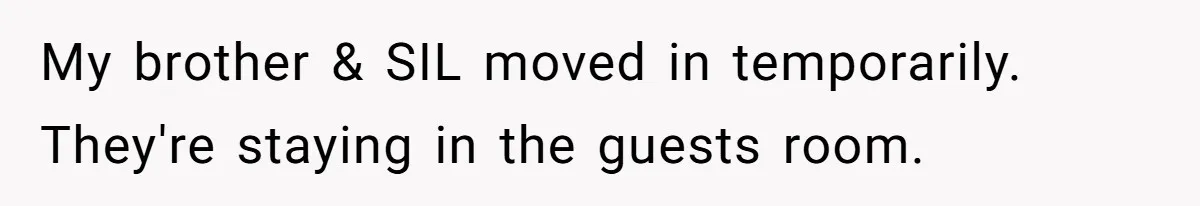 My brother & SIL moved in temporarily. They're staying in the guests room.