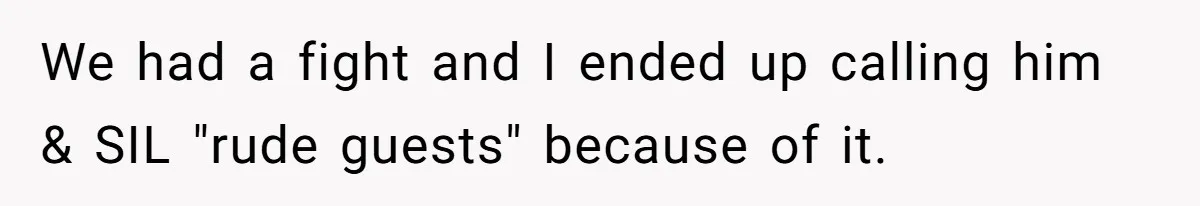 We had a fight and I ended up calling him & SIL "rude guests" because of it.