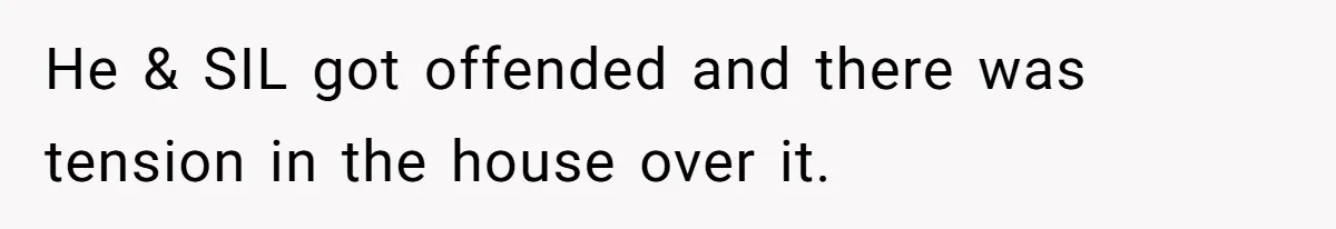 He & SIL got offended and there was tension in the house over it.