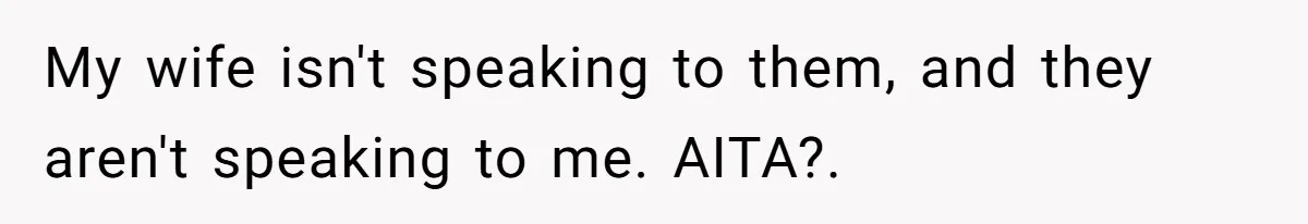 My wife isn't speaking to them, and they aren't speaking to me. AITA?.