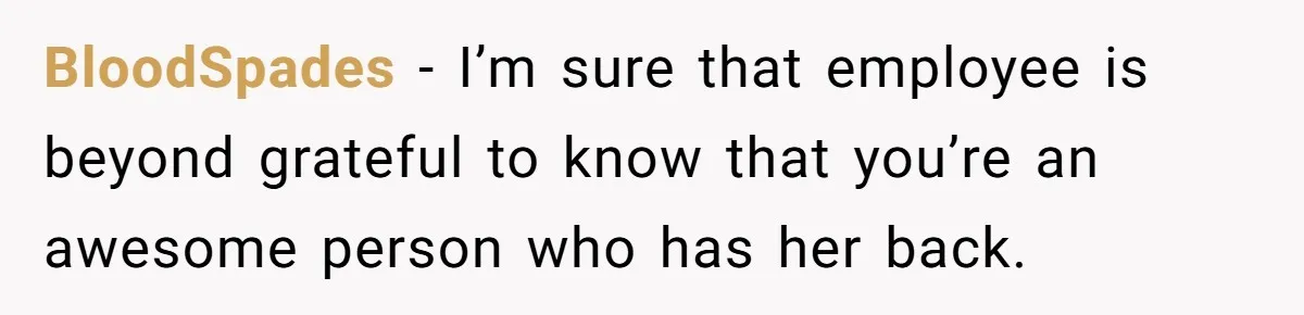 BloodSpades − I’m sure that employee is beyond grateful to know that you’re an awesome person who has her back.