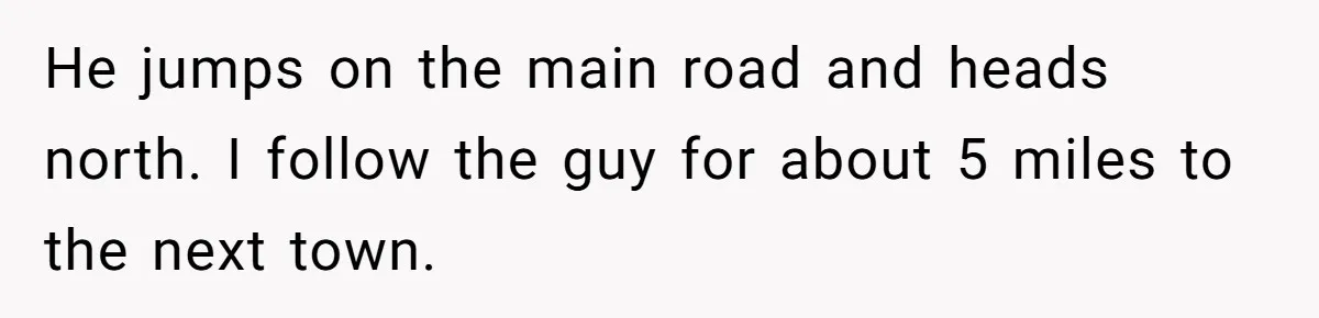 He jumps on the main road and heads north. I follow the guy for about 5 miles to the next town.