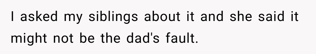 I asked my siblings about it and she said it might not be the dad's fault.
