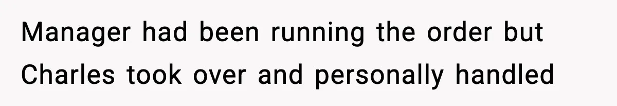 Manager had been running the order but Charles took over and personally handled